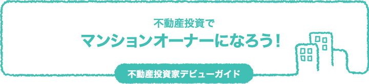 不動産投資でマンションオーナーになろう！